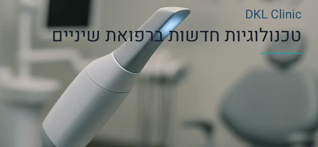 טכנולוגיות חדשות ברפואת שיניים — DKL Clinic נס ציונה